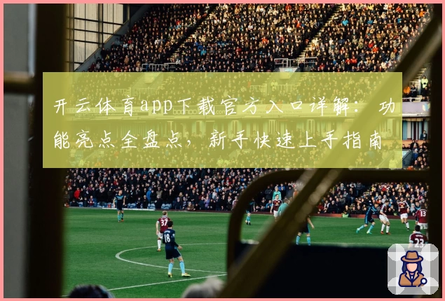 开云体育app下载官方入口详解：功能亮点全盘点，新手快速上手指南
