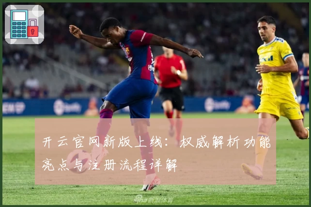 开云官网新版上线：权威解析功能亮点与注册流程详解