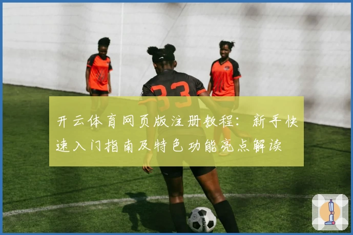 开云体育网页版注册教程：新手快速入门指南及特色功能亮点解读