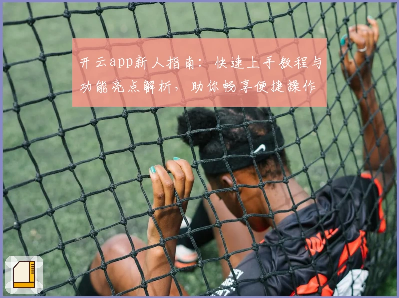 开云app新人指南：快速上手教程与功能亮点解析，助你畅享便捷操作体验