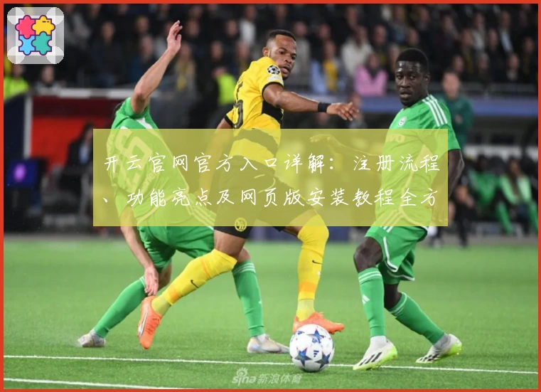 开云官网官方入口详解：注册流程、功能亮点及网页版安装教程全方位解析