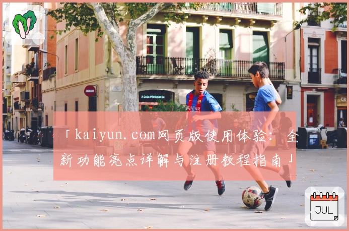 「kaiyun.com网页版使用体验：全新功能亮点详解与注册教程指南」