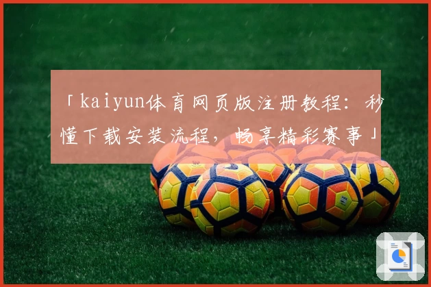 「kaiyun体育网页版注册教程：秒懂下载安装流程，畅享精彩赛事」
