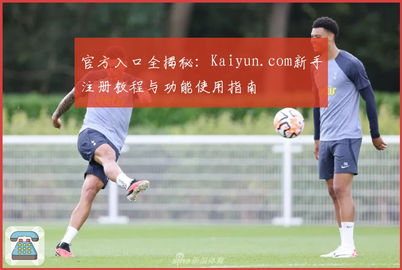 官方入口全揭秘：Kaiyun.com新手注册教程与功能使用指南