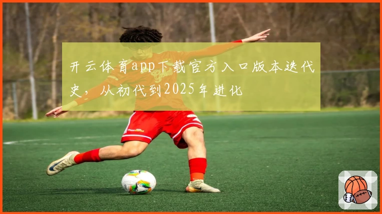 开云体育app下载官方入口版本迭代史，从初代到2025年进化