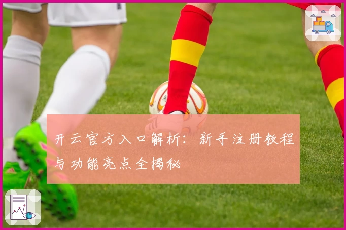 开云官方入口解析：新手注册教程与功能亮点全揭秘