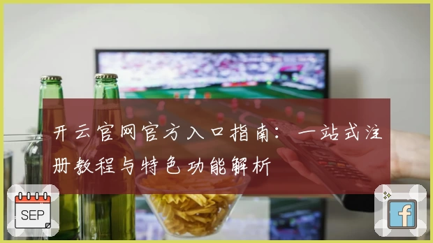 开云官网官方入口指南：一站式注册教程与特色功能解析