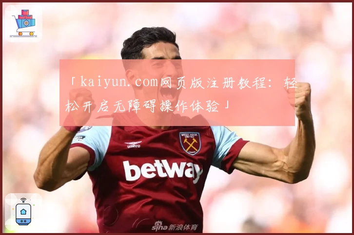 「kaiyun.com网页版注册教程：轻松开启无障碍操作体验」