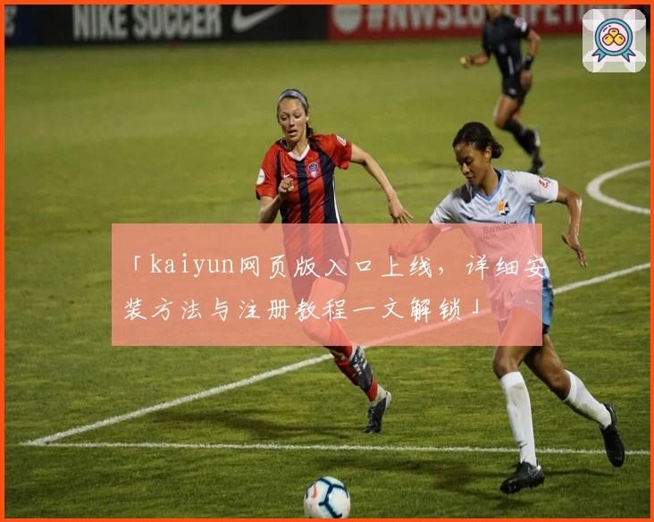 「kaiyun网页版入口上线，详细安装方法与注册教程一文解锁」