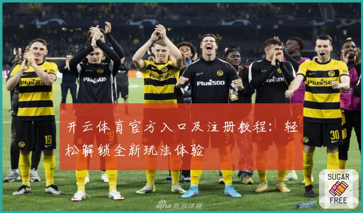 开云体育官方入口及注册教程：轻松解锁全新玩法体验
