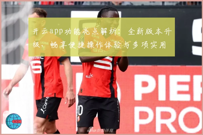 开云app功能亮点解析：全新版本升级，畅享便捷操作体验与多项实用工具