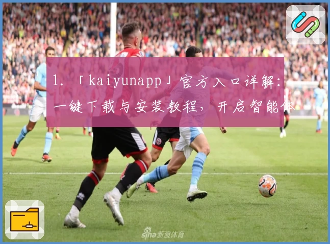 1. 「kaiyunapp」官方入口详解：一键下载与安装教程，开启智能体验新篇章