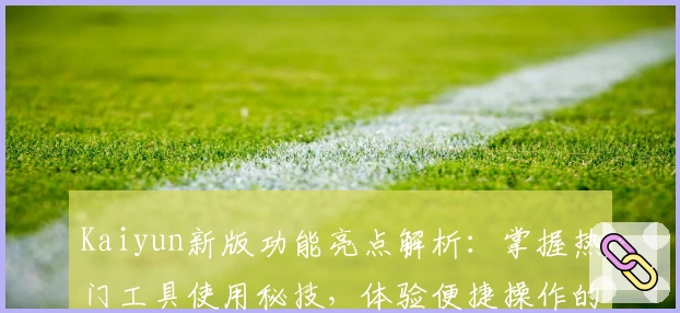 Kaiyun新版功能亮点解析：掌握热门工具使用秘技，体验便捷操作的非凡感受