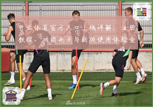 开云体育官方入口上线详解：注册教程、功能亮点与新版使用体验全解析