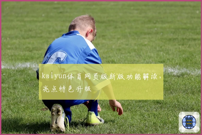 kaiyun体育网页版新版功能解读，亮点特色升级