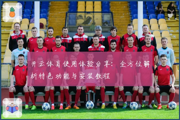 开云体育使用体验分享：全方位解析特色功能与安装教程