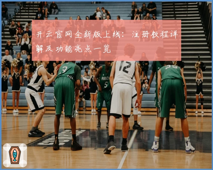开云官网全新版上线：注册教程详解及功能亮点一览