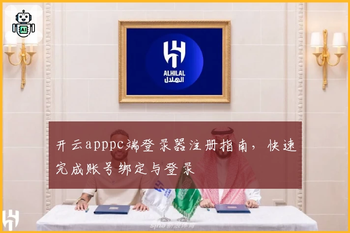 开云apppc端登录器注册指南，快速完成账号绑定与登录