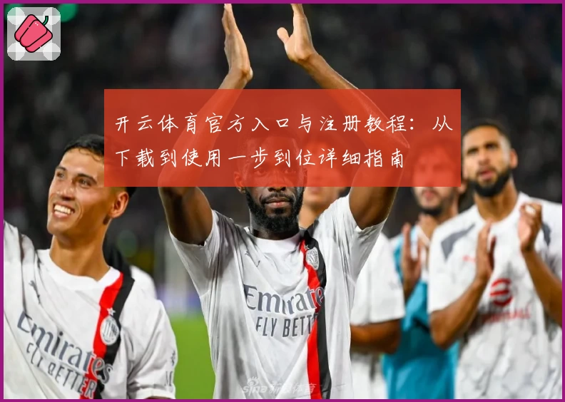 开云体育官方入口与注册教程：从下载到使用一步到位详细指南