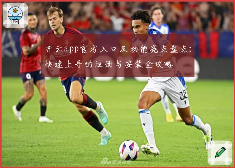 开云app官方入口及功能亮点盘点：快速上手的注册与安装全攻略