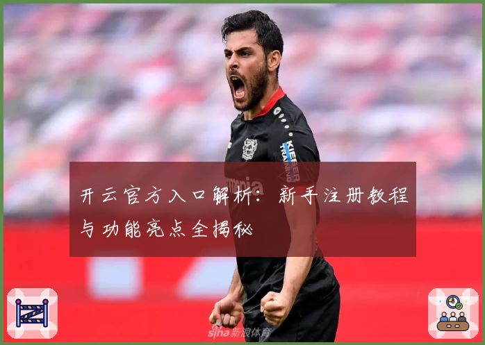 开云官方入口解析：新手注册教程与功能亮点全揭秘