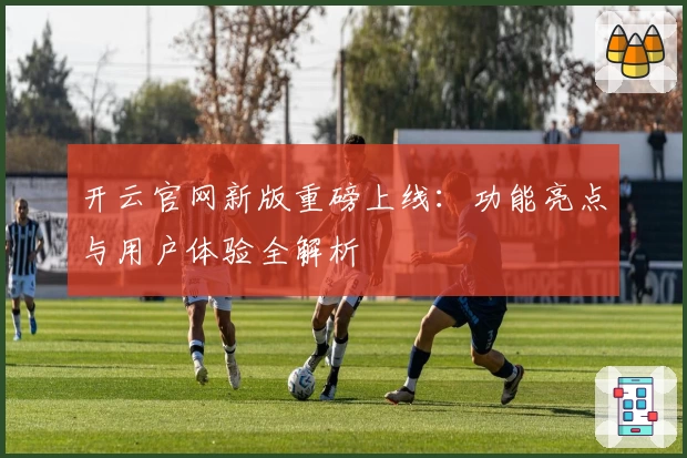 开云官网新版重磅上线：功能亮点与用户体验全解析