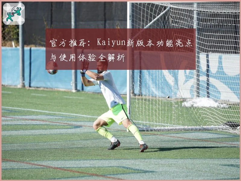 官方推荐：Kaiyun新版本功能亮点与使用体验全解析