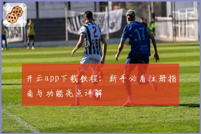 开云app下载教程：新手必看注册指南与功能亮点详解