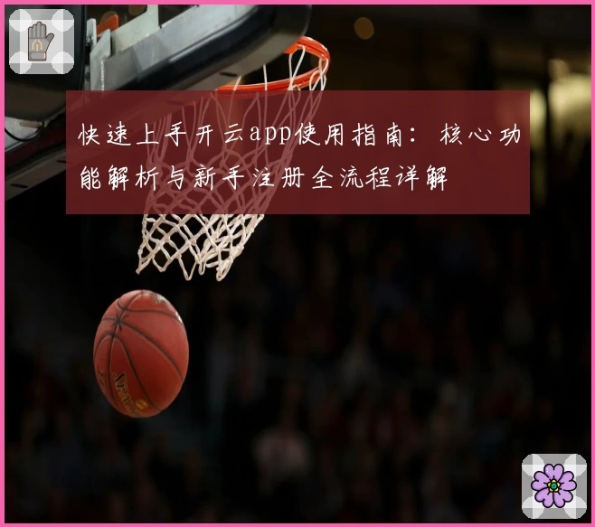 快速上手开云app使用指南:核心功能解析与新手注册全流程详解