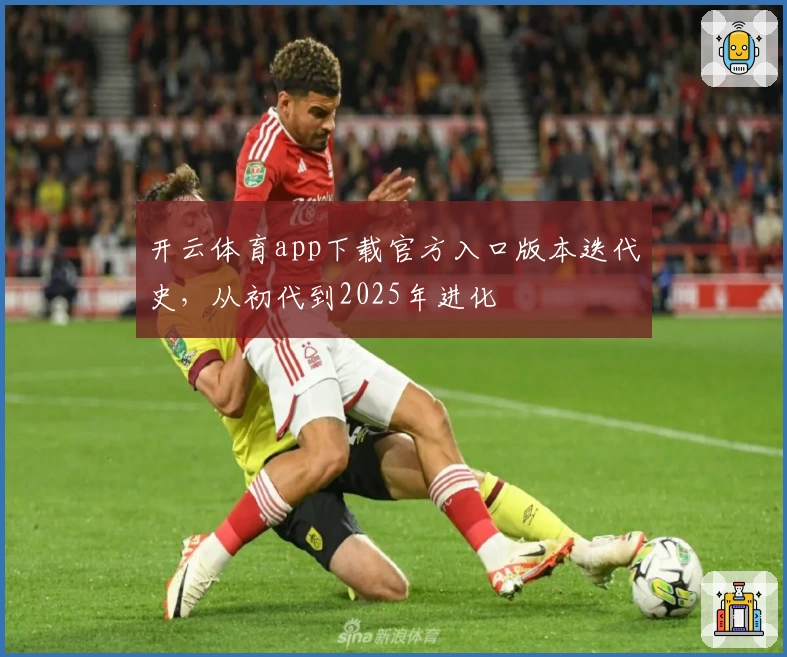 开云体育app下载官方入口版本迭代史,从初代到2025年进化