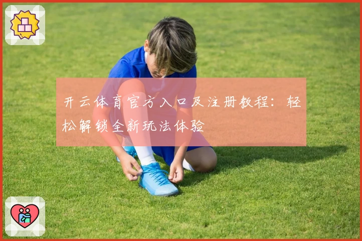 开云体育官方入口及注册教程：轻松解锁全新玩法体验