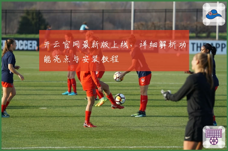 开云官网最新版上线，详细解析功能亮点与安装教程