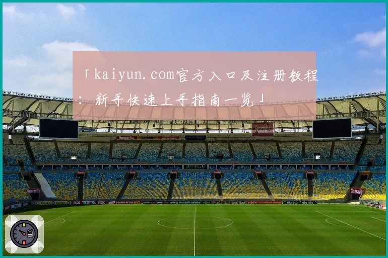 「kaiyun.com官方入口及注册教程：新手快速上手指南一览」