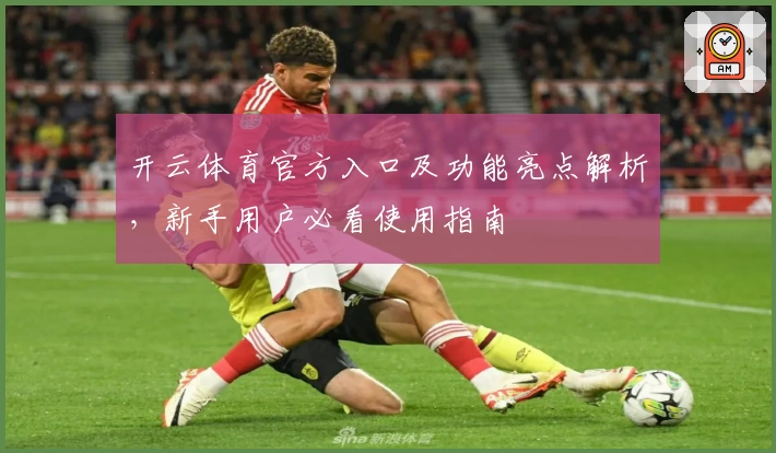 开云体育官方入口及功能亮点解析，新手用户必看使用指南