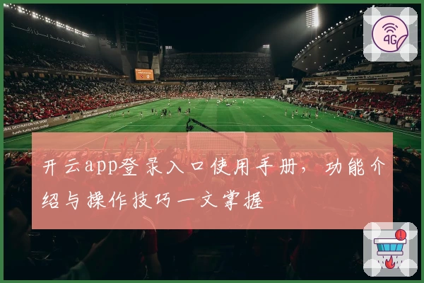 开云app登录入口使用手册，功能介绍与操作技巧一文掌握