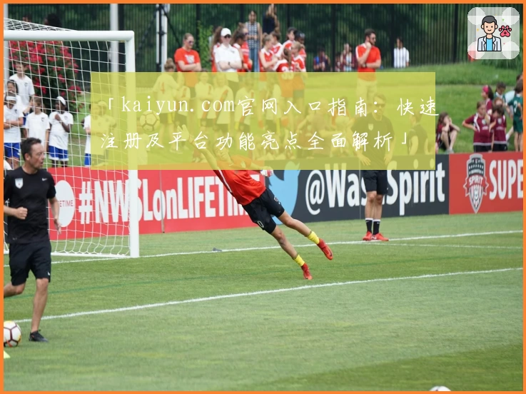 「kaiyun.com官网入口指南：快速注册及平台功能亮点全面解析」