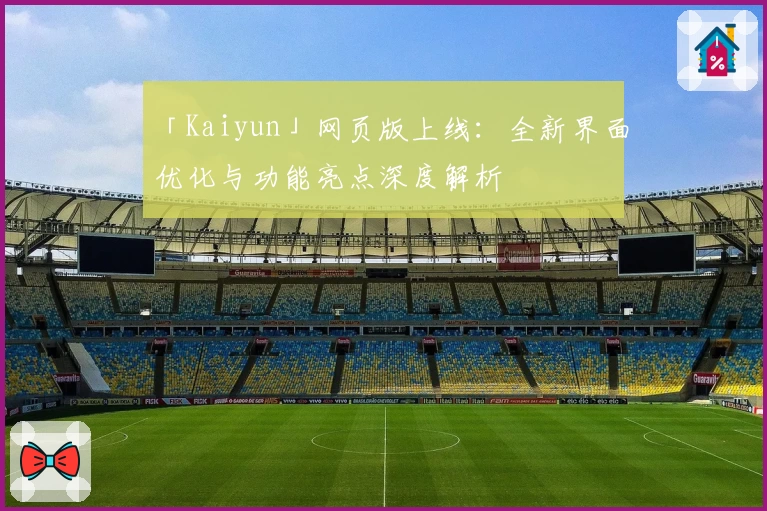 「Kaiyun」网页版上线：全新界面优化与功能亮点深度解析