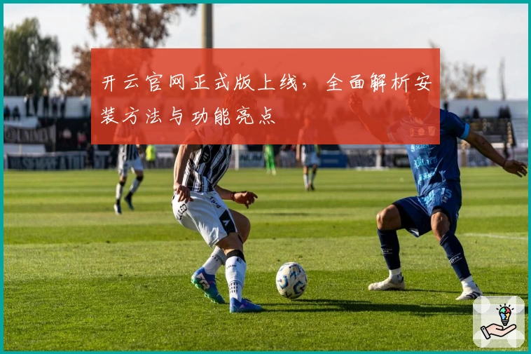 开云官网正式版上线，全面解析安装方法与功能亮点