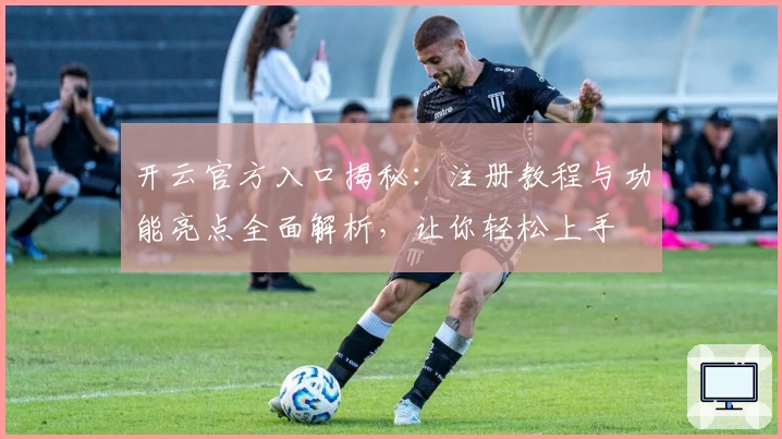 开云官方入口揭秘:注册教程与功能亮点全面解析,让你轻松上手