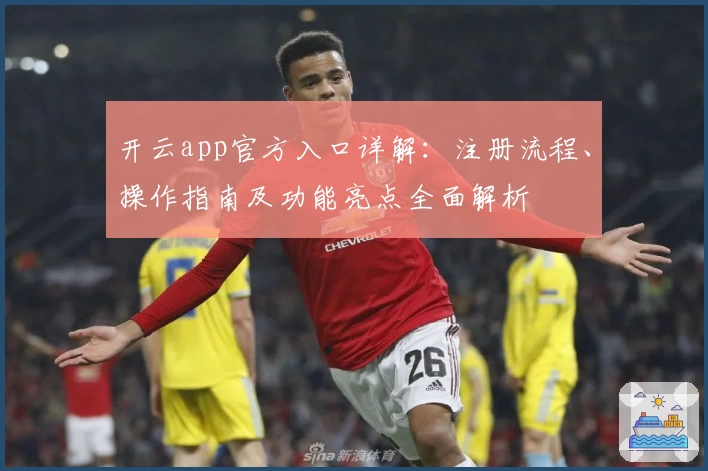 开云app官方入口详解：注册流程、操作指南及功能亮点全面解析