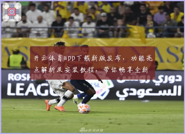 开云体育app下载新版发布，功能亮点解析及安装教程，带你畅享全新运动体验