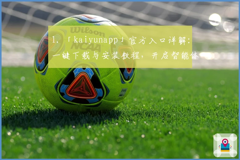 1. 「kaiyunapp」官方入口详解：一键下载与安装教程，开启智能体验新篇章