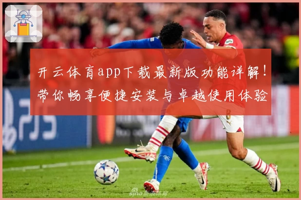 开云体育app下载最新版功能详解！带你畅享便捷安装与卓越使用体验