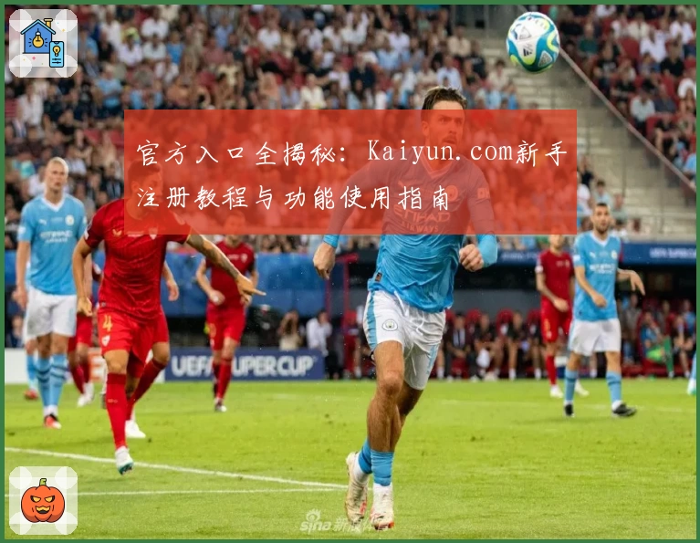 官方入口全揭秘：Kaiyun.com新手注册教程与功能使用指南