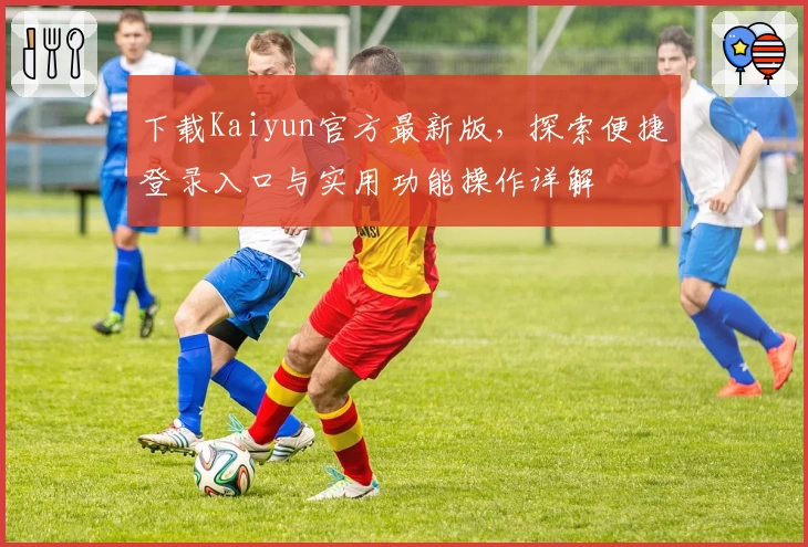 下载Kaiyun官方最新版，探索便捷登录入口与实用功能操作详解